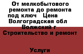 От мелкобытового ремонта до ремонта под ключ › Цена ­ 50 - Волгоградская обл., Волжский г. Строительство и ремонт » Услуги   . Волгоградская обл.